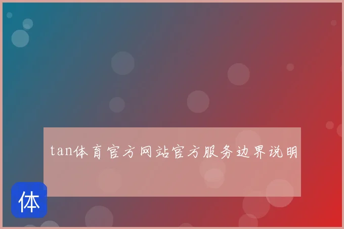 tan体育官方网站官方服务边界说明