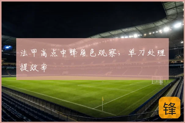 法甲高点中锋角色观察，单刀处理提效率