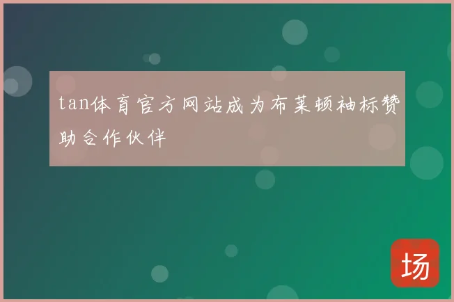 tan体育官方网站成为布莱顿袖标赞助合作伙伴