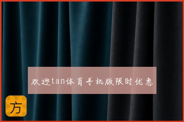 欢迎tan体育手机版限时优惠