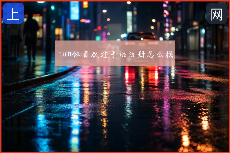 tan体育欢迎手机注册怎么找