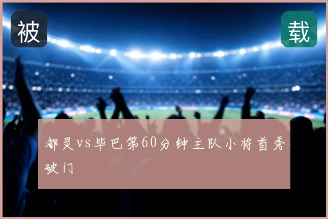都灵vs毕巴第60分钟主队小将首秀破门