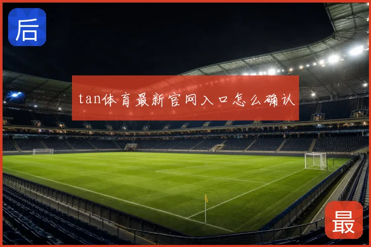 tan体育最新官网入口怎么确认