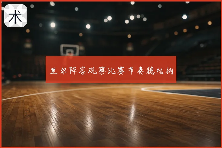 里尔阵容观察比赛节奏稳结构