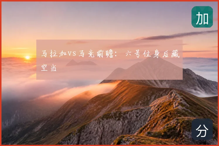 马拉加vs马竞前瞻：六号位身后藏空当