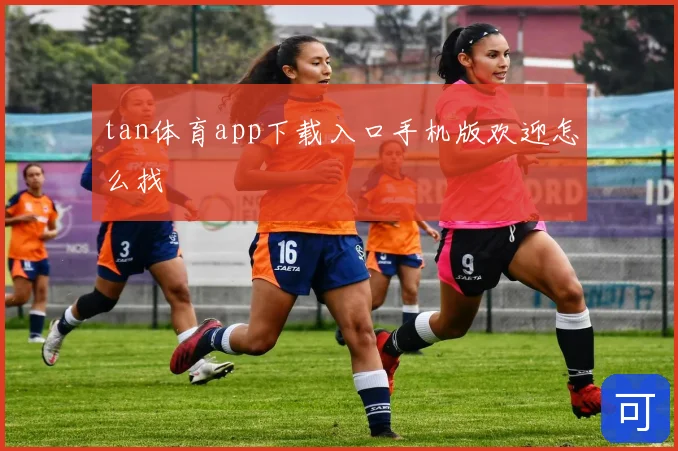 tan体育app下载入口手机版欢迎怎么找