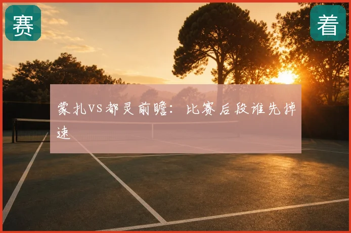 蒙扎vs都灵前瞻：比赛后段谁先掉速