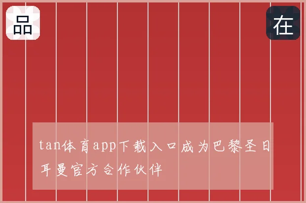 tan体育app下载入口成为巴黎圣日耳曼官方合作伙伴